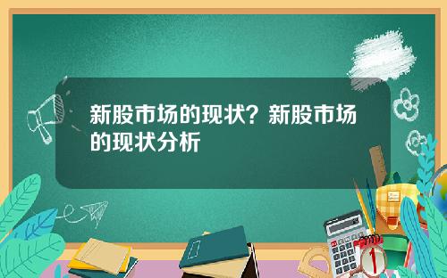 新股市场的现状?新股市场的现状分析