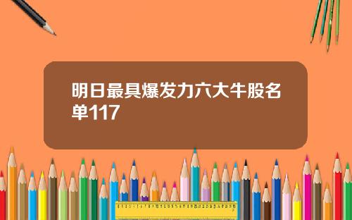 明日最具爆发力六大牛股名单117