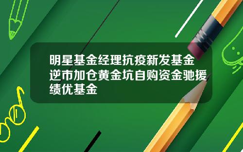 明星基金经理抗疫新发基金逆市加仓黄金坑自购资金驰援绩优基金