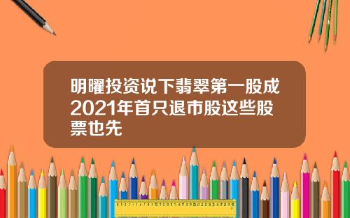 明曜投资说下翡翠第一股成2021年首只退市股这些股票也先