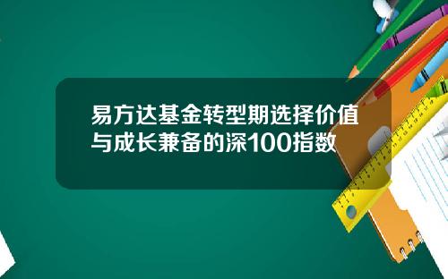 易方达基金转型期选择价值与成长兼备的深100指数
