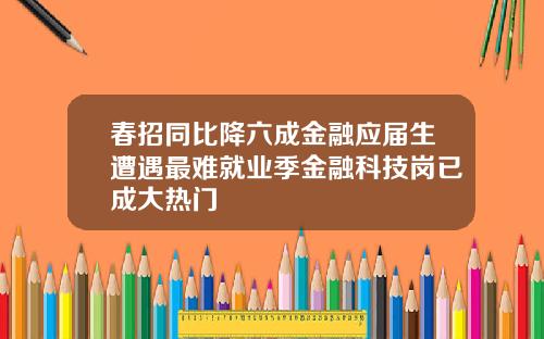 春招同比降六成金融应届生遭遇最难就业季金融科技岗已成大热门
