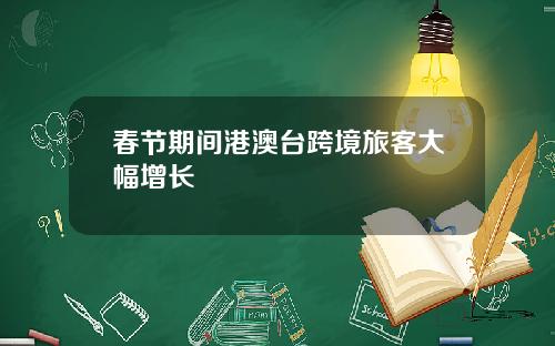 春节期间港澳台跨境旅客大幅增长