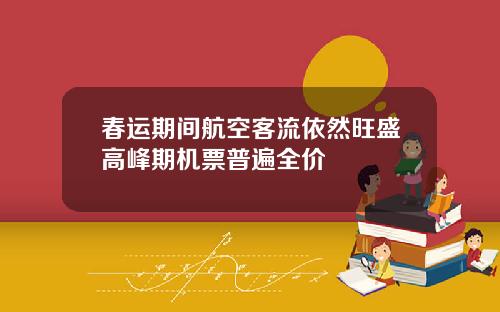春运期间航空客流依然旺盛高峰期机票普遍全价