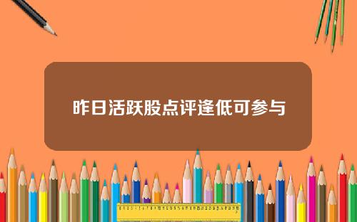 昨日活跃股点评逢低可参与