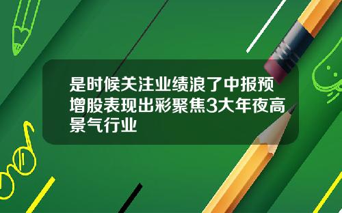 是时候关注业绩浪了中报预增股表现出彩聚焦3大年夜高景气行业