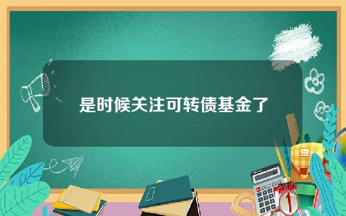 是时候关注可转债基金了