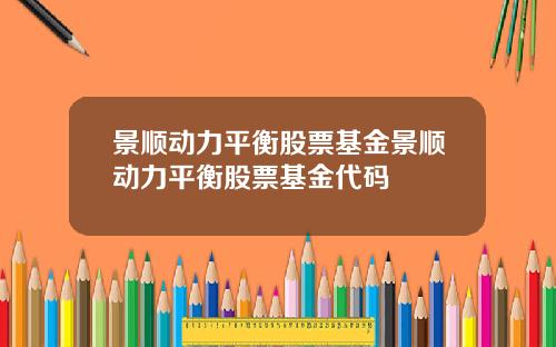 景顺动力平衡股票基金景顺动力平衡股票基金代码