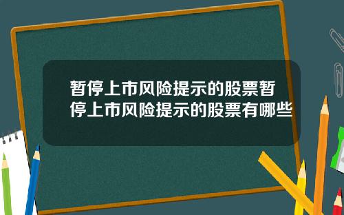 暂停上市风险提示的股票暂停上市风险提示的股票有哪些