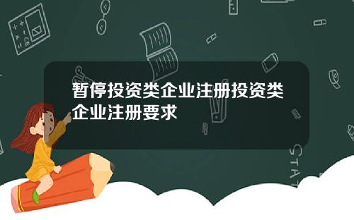 暂停投资类企业注册投资类企业注册要求