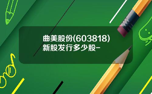 曲美股份(603818)新股发行多少股-