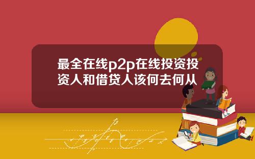 最全在线p2p在线投资投资人和借贷人该何去何从