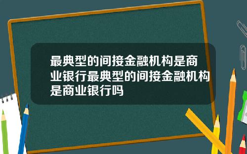 最典型的间接金融机构是商业银行最典型的间接金融机构是商业银行吗