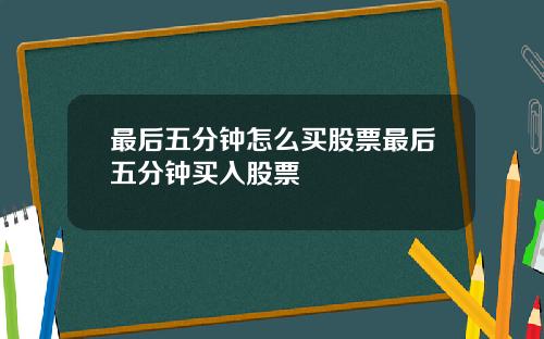 最后五分钟怎么买股票最后五分钟买入股票