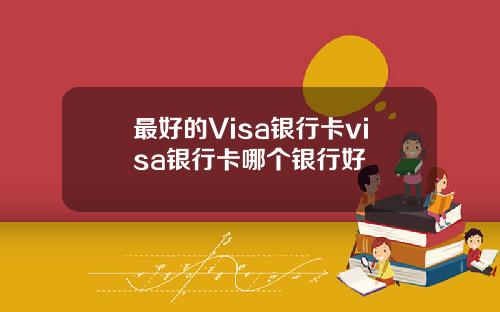 最好的Visa银行卡visa银行卡哪个银行好