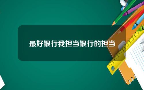 最好银行我担当银行的担当