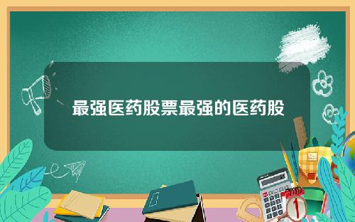 最强医药股票最强的医药股