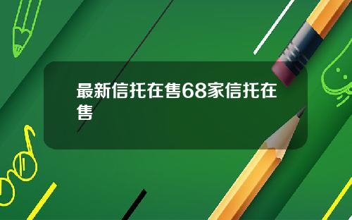 最新信托在售68家信托在售