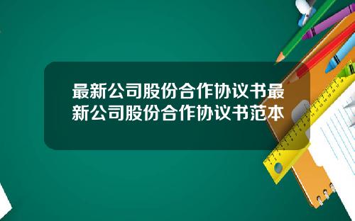 最新公司股份合作协议书最新公司股份合作协议书范本