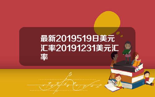 最新2019519日美元汇率20191231美元汇率