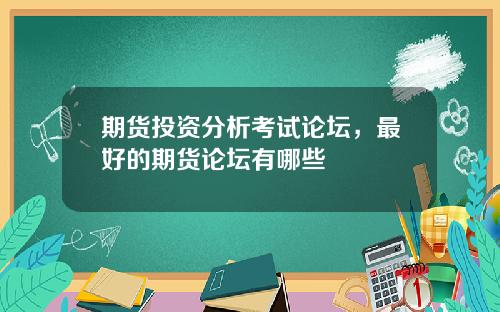 期货投资分析考试论坛，最好的期货论坛有哪些