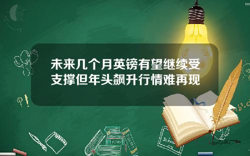 未来几个月英镑有望继续受支撑但年头飙升行情难再现