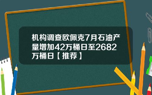 机构调查欧佩克7月石油产量增加42万桶日至2682万桶日【推荐】