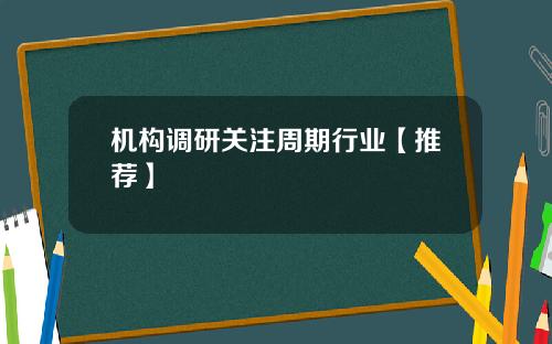 机构调研关注周期行业【推荐】