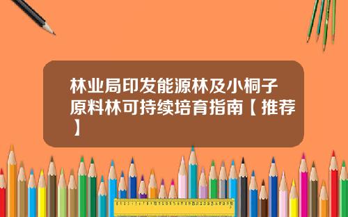 林业局印发能源林及小桐子原料林可持续培育指南【推荐】