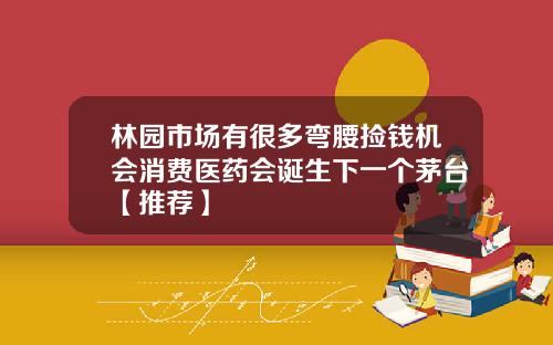 林园市场有很多弯腰捡钱机会消费医药会诞生下一个茅台【推荐】