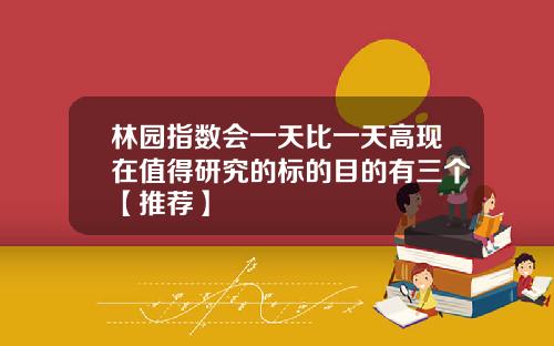 林园指数会一天比一天高现在值得研究的标的目的有三个【推荐】