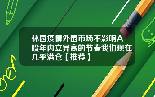 林园疫情外围市场不影响A股年内立异高的节奏我们现在几乎满仓【推荐】