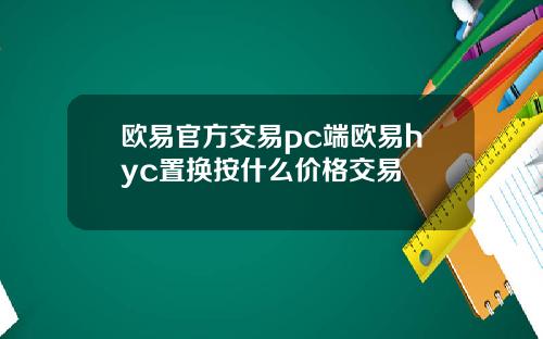 欧易官方交易pc端欧易hyc置换按什么价格交易