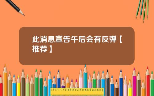 此消息宣告午后会有反弹【推荐】