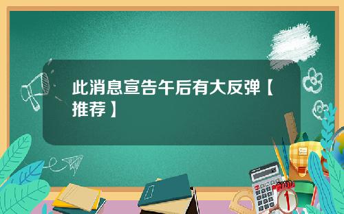 此消息宣告午后有大反弹【推荐】