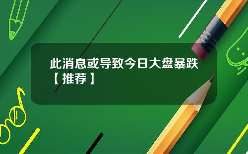 此消息或导致今日大盘暴跌【推荐】