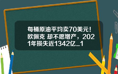 每桶原油平均卖70美元！欧佩克+却不愿增产，2021年损失近1342亿_1