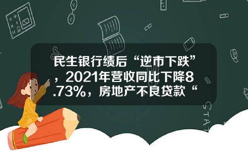 民生银行绩后“逆市下跌”，2021年营收同比下降8.73%，房地产不良贷款“双升”_1