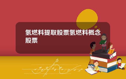 氢燃料提取股票氢燃料概念股票