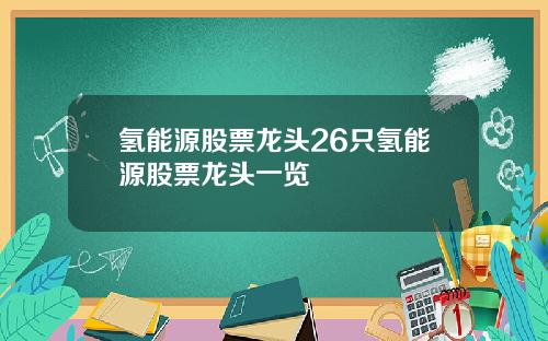氢能源股票龙头26只氢能源股票龙头一览