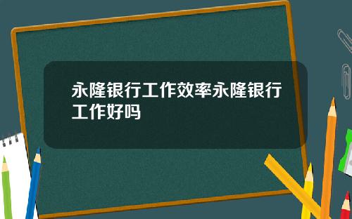 永隆银行工作效率永隆银行工作好吗