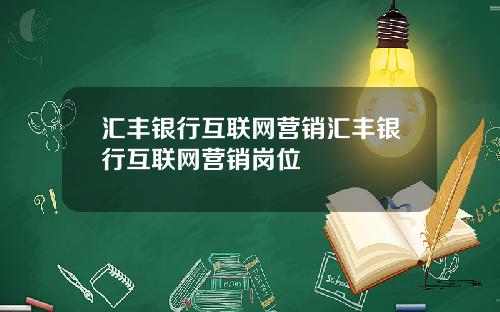 汇丰银行互联网营销汇丰银行互联网营销岗位