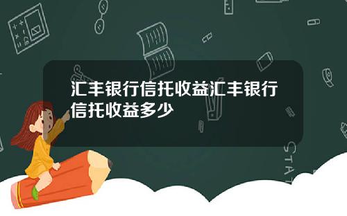 汇丰银行信托收益汇丰银行信托收益多少