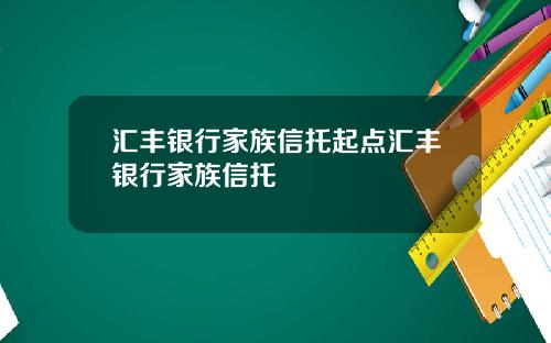 汇丰银行家族信托起点汇丰银行家族信托