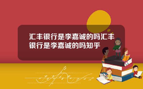 汇丰银行是李嘉诚的吗汇丰银行是李嘉诚的吗知乎