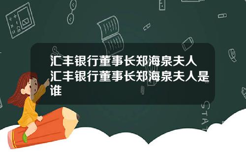汇丰银行董事长郑海泉夫人汇丰银行董事长郑海泉夫人是谁