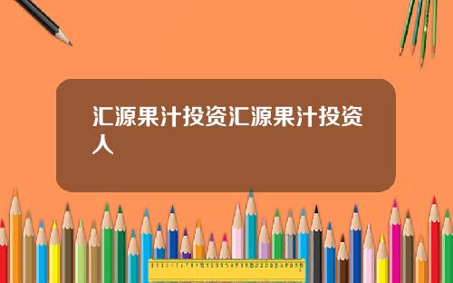 汇源果汁投资汇源果汁投资人