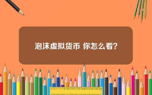 泡沫虚拟货币 你怎么看？