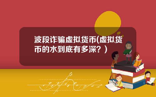波段诈骗虚拟货币(虚拟货币的水到底有多深？)