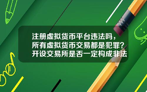 注册虚拟货币平台违法吗,所有虚拟货币交易都是犯罪?开设交易所是否一定构成非法经营罪?